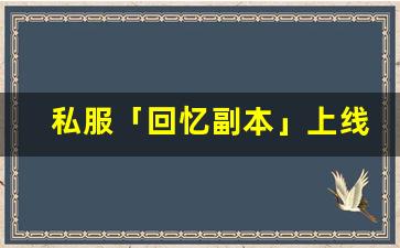 私服「回忆副本」上线：当年卡了 3 天的 BOSS，现在随便打